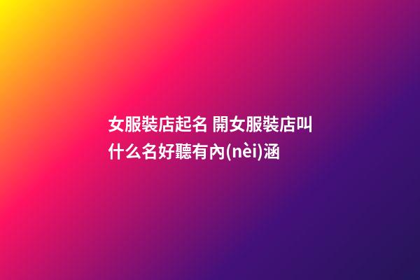 女服裝店起名 開女服裝店叫什么名好聽有內(nèi)涵-第1張-店鋪起名-玄機(jī)派